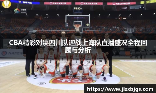 CBA精彩对决四川队迎战上海队直播盛况全程回顾与分析