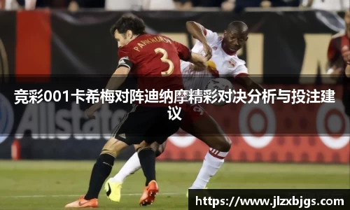 竞彩001卡希梅对阵迪纳摩精彩对决分析与投注建议