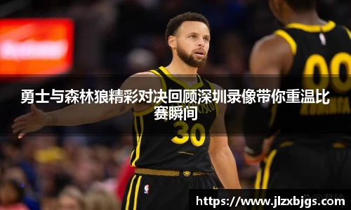 勇士与森林狼精彩对决回顾深圳录像带你重温比赛瞬间